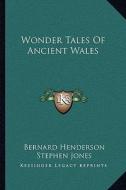 Wonder Tales of Ancient Wales di Bernard Henderson, Stephen Jones edito da Kessinger Publishing