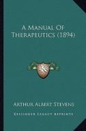 A Manual of Therapeutics (1894) di Arthur Albert Stevens edito da Kessinger Publishing