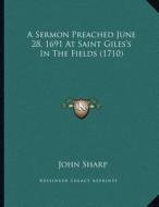 A Sermon Preached June 28, 1691 at Saint Giles's in the Fields (1710) di John Sharp edito da Kessinger Publishing