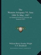 The Western Antiquary V6, June 1886 to May, 1887: Or Notebook for Devon, Cornwall, and Somerset (1887) edito da Kessinger Publishing