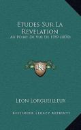 Etudes Sur La Revelation: Au Point de Vue de 1789 (1870) di Leon Lorgueilleux edito da Kessinger Publishing
