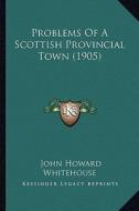 Problems of a Scottish Provincial Town (1905) di John Howard Whitehouse edito da Kessinger Publishing