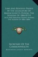 Laws and Resolves Passed by the Legislature of Massachusetts During the Sessions of 1884-85 V3: Acts and Resolves Passed During the Session of 1886 (1 di Secretary of the Commonwealth edito da Kessinger Publishing