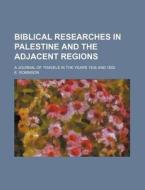 Biblical Researches in Palestine and the Adjacent Regions; A Journal of Travels in the Years 1838 and 1852 di E. Robinson edito da Rarebooksclub.com