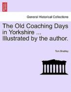 The Old Coaching Days in Yorkshire ... Illustrated by the author. di Tom Bradley edito da British Library, Historical Print Editions