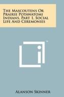 The Mascoutens or Prairie Potawatomi Indians, Part 1, Social Life and Ceremonies di Alanson Skinner edito da Literary Licensing, LLC