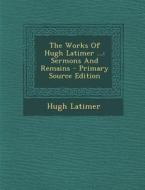 The Works of Hugh Latimer ...: Sermons and Remains di Hugh Latimer edito da Nabu Press