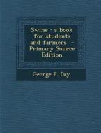 Swine: A Book for Students and Farmers di George E. Day edito da Nabu Press