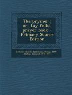 The Prymer; Or, Lay Folks' Prayer Book - Primary Source Edition di Henry Littlehales, Edmund Bishop edito da Nabu Press