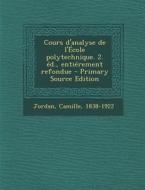 Cours D'Analyse de L'Ecole Polytechnique. 2. Ed., Entierement Refondue - Primary Source Edition di Camille Jordan edito da Nabu Press