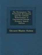 The Renaissance: The Protestant Revolution and the Catholic Reformation in Continental Europe - Primary Source Edition di Edward Maslin Hulme edito da Nabu Press