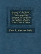 Sketches of the History of the Town of Camden, Maine: Including Incidental References to the Neighboring Places and Adjacent Waters di John Lymburner Locke edito da Nabu Press