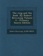 The Ring and the Book. by Robert Browning Volume 4 - Primary Source Edition di Robert Browning, Elder Smith edito da Nabu Press