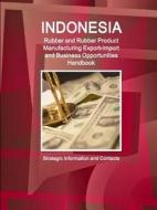 Indonesia Rubber and Rubber Product Manufacturing Export-Import and Business Opportunities Handbook - Strategic Informat di Inc. Ibp edito da Lulu.com