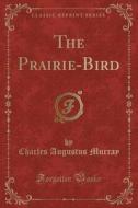 The Prairie-bird (classic Reprint) di Charles Augustus Murray edito da Forgotten Books