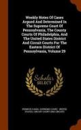 Weekly Notes Of Cases Argued And Determined In The Supreme Court Of Pennsylvania, The County Courts Of Philadelphia, And The United States District An di Pennsylvania Supreme Court edito da Arkose Press
