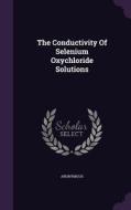 The Conductivity Of Selenium Oxychloride Solutions di Anonymous edito da Palala Press