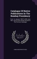 Catalogue Of Native Publications In The Bombay Presidency di James Braithwaite Peile edito da Palala Press