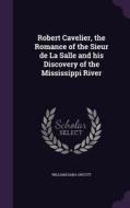 Robert Cavelier, The Romance Of The Sieur De La Salle And His Discovery Of The Mississippi River di William Dana Orcutt edito da Palala Press