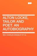 Alton Locke, Tailor and Poet. An Autobiography di Charles Kingsley edito da HardPress Publishing