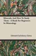 Minerals, and How to Study Them - A Book for Beginners in Mineralogy di Edward Salisbury Dana edito da Rinsland Press