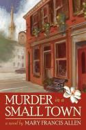 Murder in a Small Town di Mary Francis Allen edito da AUTHORHOUSE