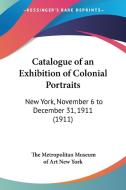 Catalogue of an Exhibition of Colonial Portraits: New York, November 6 to December 31, 1911 (1911) di The Metropolitan Museum of Art New York, edito da Kessinger Publishing