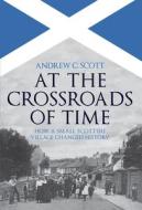 At the Crossroads of Time: How a Small Scottish Village Changed History di C. Scott edito da AMBERLEY PUB