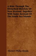 A Ride Through The Disturbed Districts Of New Zealand  Together With Some Account Of The South Sea Islands di Herbert Philip Meade edito da Rene Press