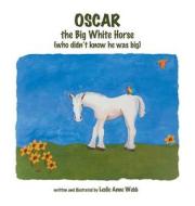 Oscar: The Big White Horse (Who Didn't Know He Was Big) di Leslie Anne Webb edito da DOG EAR PUB LLC