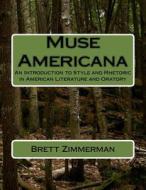 Muse Americana: An Introduction to Style and Rhetoric in American Literature and Oratory di Brett Zimmerman Ph. D. edito da Createspace
