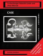 Case Turbocharger J802695/3802695: Turbo Rebuild Guide and Shop Manual di Brian Smothers edito da Createspace