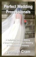 Perfect Wedding Processionals: A Definitive Guide to Making a Grand Entrance for Your Wedding or Commitment Ceremony di Jennifer Cram edito da Createspace