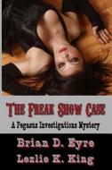 The Freak Show Case: A Pegasus Investigations Mystery di Brian D. Eyre, Lezlie K. King edito da Createspace
