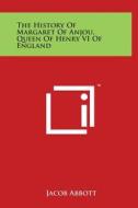 The History of Margaret of Anjou, Queen of Henry VI of England di Jacob Abbott edito da Literary Licensing, LLC