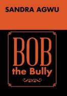 Bob the Bully di Sandra Agwu edito da Xlibris