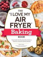 The I Love My Air Fryer Baking Book: From Inside-Out Chocolate Chip Cookies to Calzones, 175 Quick and Easy Recipes di Robin Fields edito da ADAMS MEDIA