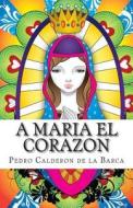 A Maria El Corazon di Pedro Calderon De La Barca edito da Createspace Independent Publishing Platform