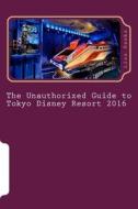 The Unauthorized Guide to Tokyo Disney Resort 2016 di Lisa Banks edito da Createspace