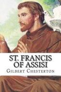 St. Francis of Assisi: Classic Literature di G. K. Chesterton edito da Createspace Independent Publishing Platform