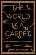 The World Is a Carpet: Four Seasons in an Afghan Village di Anna Badkhen edito da Riverhead Books