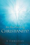 Are You Practicing Christianity? di A. Christian edito da XULON PR