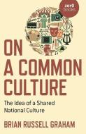 On a Common Culture: The Idea of a Shared National Culture di Brian Russell Graham edito da ZERO BOOKS