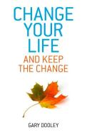 Change Your Life, And Keep The Change di Gary Dooley edito da John Hunt Publishing