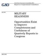 Military Readiness: Opportunities Exist to Improve Completeness and Usefulness of Quarterly Reports to Congress di United States Government Account Office edito da Createspace Independent Publishing Platform