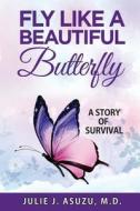 Fly Like a Beautiful Butterfly: A Story of Survival di Julie J. Asuzu M. D. edito da Createspace Independent Publishing Platform