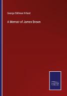 A Memoir of James Brown di George Stillman Hillard edito da Salzwasser Verlag