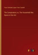 The Conspirators; or, The Household War. Opera in One Act di Franz Schubert, Ignaz Franz Castelli edito da Outlook Verlag