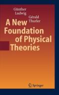 A New Foundation of Physical Theories di Günther Ludwig, Gérald Thurler edito da Springer-Verlag GmbH