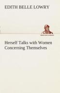 Herself Talks with Women Concerning Themselves di Edith B. (Edith Belle) Lowry edito da TREDITION CLASSICS